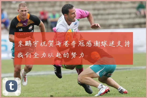 朱鹏宇祝贺海港夺冠感谢球迷支持我们全力以赴的努力