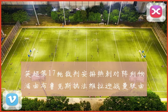 英超第17轮裁判安排热刺对阵利物浦由布鲁克斯执法维拉迎战曼联由奥利弗执法