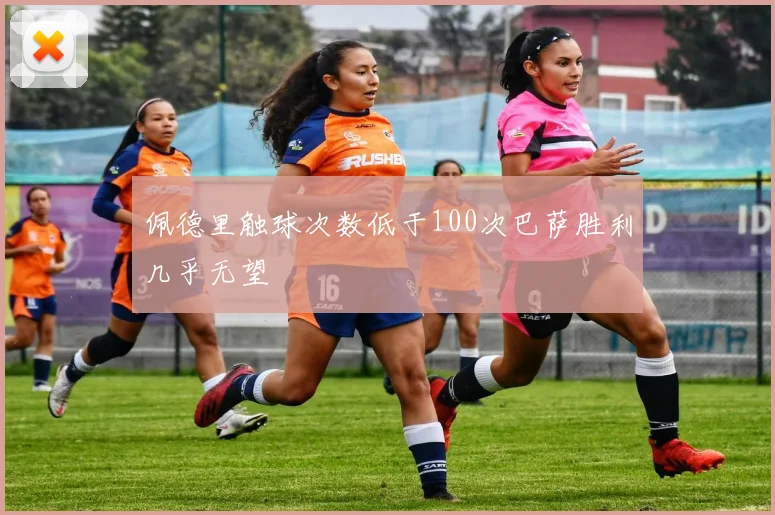 佩德里触球次数低于100次巴萨胜利几乎无望