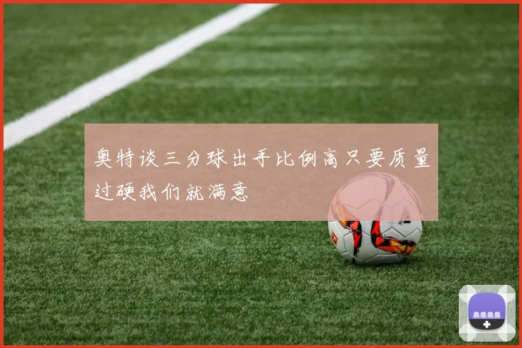 奥特谈三分球出手比例高只要质量过硬我们就满意