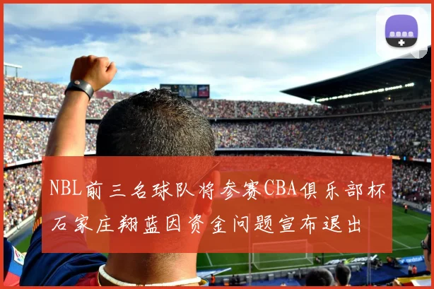 NBL前三名球队将参赛CBA俱乐部杯石家庄翔蓝因资金问题宣布退出