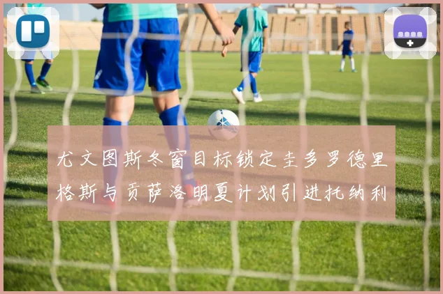 尤文图斯冬窗目标锁定圭多罗德里格斯与贡萨洛明夏计划引进托纳利