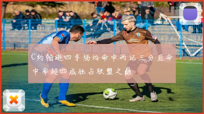C约翰逊四季场均命中两记三分且命中率超四成独占联盟之巅